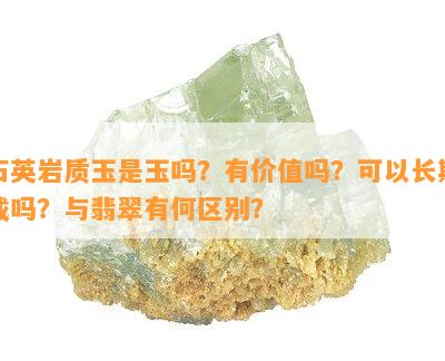 石英岩质玉是玉吗？有价值吗？可以长期戴吗？与翡翠有何区别？