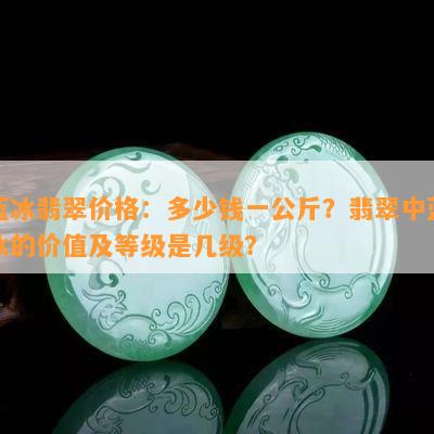 蓝冰翡翠价格：多少钱一公斤？翡翠中蓝冰的价值及等级是几级？