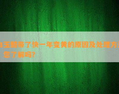 白玉髓带了快一年变黄的原因及处理方法，您了解吗？