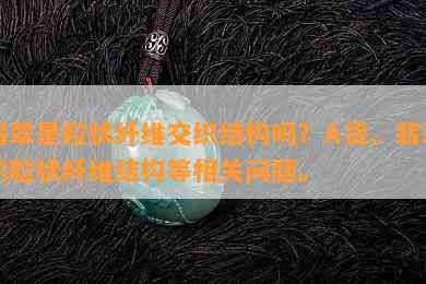 翡翠是粒状纤维交织结构吗？A货、翡翠的粒状纤维结构等相关问题。