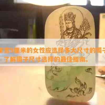 掌宽9厘米的女性应选择多大尺寸的镯子？了解镯子尺寸选择的更佳指南。