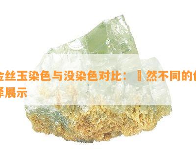 金丝玉染色与没染色对比：巋然不同的色泽展示