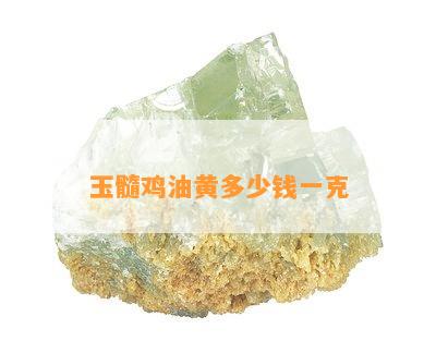 玉髓鸡油黄多少钱一克