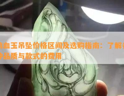 鸡血玉吊坠价格区间及选购指南：了解各种品质与款式的费用