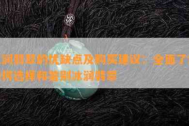 冰润翡翠的优缺点及购买建议：全面了解如何选择和鉴别冰润翡翠