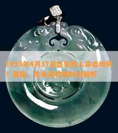 1993年4月17日出生的人命运如何？星座、生肖及性格特点解析