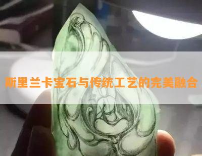 斯里兰卡宝石与传统工艺的完美融合