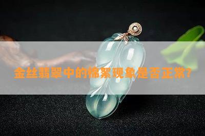 金丝翡翠中的棉絮现象是否正常？