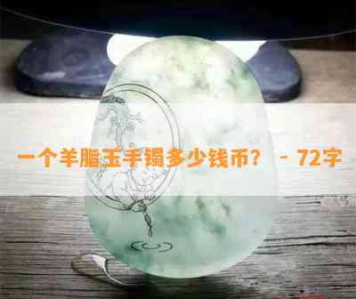 一个羊脂玉手镯多少钱币？ - 72字