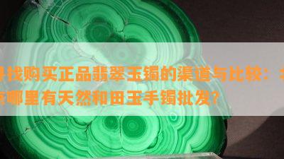 寻找购买正品翡翠玉镯的渠道与比较：北京哪里有天然和田玉手镯批发？