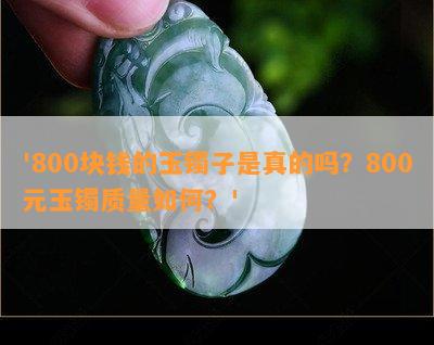 '800块钱的玉镯子是真的吗？800元玉镯质量如何？'