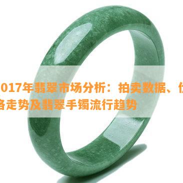 2017年翡翠市场分析：拍卖数据、价格走势及翡翠手镯流行趋势