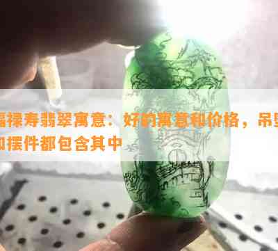 福禄寿翡翠寓意：好的寓意和价格，吊坠和摆件都包含其中