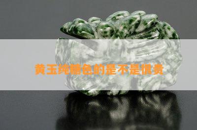 黄玉纯糖色的是不是很贵