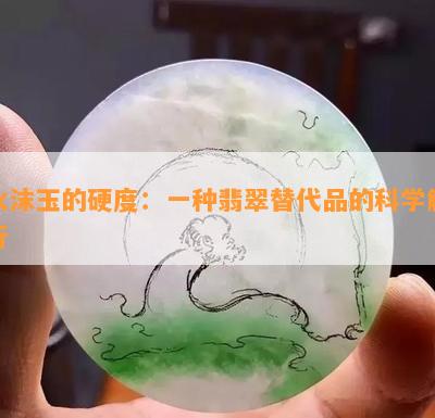 水沫玉的硬度：一种翡翠替代品的科学解析