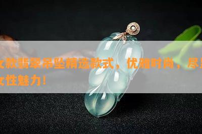 女款翡翠吊坠精选款式，优雅时尚，尽显女性魅力！