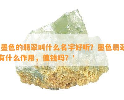 '墨色的翡翠叫什么名字好听？墨色翡翠有什么作用，值钱吗？'