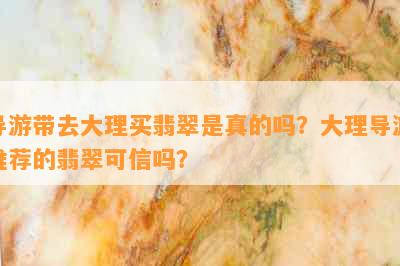 导游带去大理买翡翠是真的吗？大理导游推荐的翡翠可信吗？