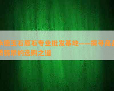 承德玉石原石专业批发基地——探寻高品质翡翠的选购之道