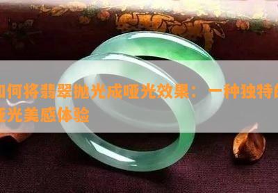 如何将翡翠抛光成哑光效果：一种独特的亚光美感体验