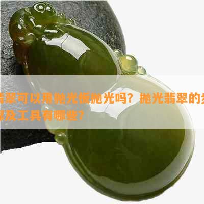 翡翠可以用抛光板抛光吗？抛光翡翠的步骤及工具有哪些？