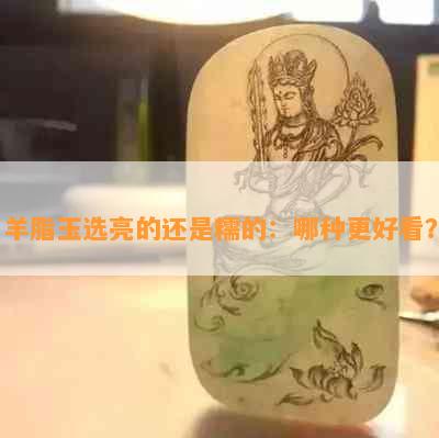 羊脂玉选亮的还是糯的：哪种更好看？