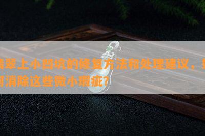 翡翠上小凹坑的修复方法和处理建议，如何消除这些微小瑕疵？