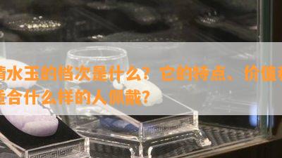 晴水玉的档次是什么？它的特点、价值和适合什么样的人佩戴？