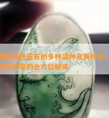 探究蓝绿色玉石的多种品种及其特点，从翡翠到宝石的全方位解读