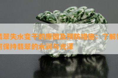 翡翠失水变干的原因及预防措施：了解如何保持翡翠的水润与光泽