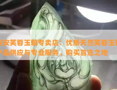 西安芙蓉玉髓专卖店：优质天然芙蓉玉髓产品供应与专业服务，购买首选之地