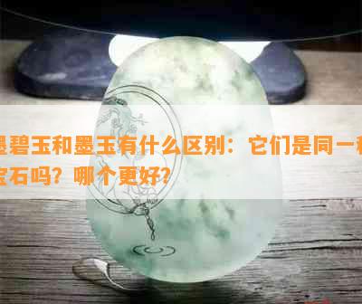 墨碧玉和墨玉有什么区别：它们是同一种宝石吗？哪个更好？