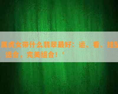 '属虎女带什么翡翠更好：运、看、挂坠、适合，完美组合！'