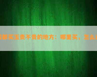 成都买玉贵不贵的地方：哪里买，怎么选？