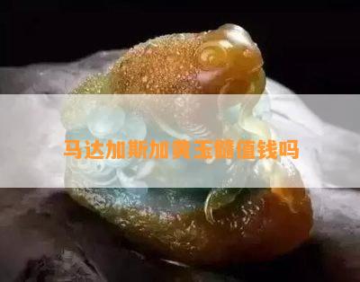 马达加斯加黄玉髓值钱吗