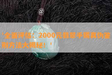 '全面评估：2000元翡翠手镯真伪鉴别方法大揭秘！'