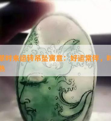 翡翠时来运转吊坠寓意：好运常伴，时机成熟