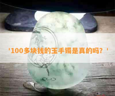 '100多块钱的玉手镯是真的吗？'