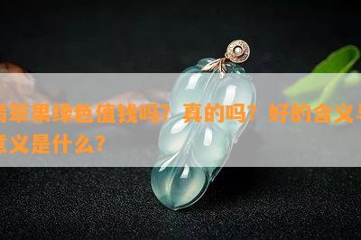 翡翠果绿色值钱吗？真的吗？好的含义与意义是什么？