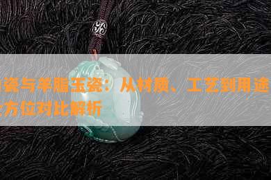 白瓷与羊脂玉瓷：从材质、工艺到用途的全方位对比解析