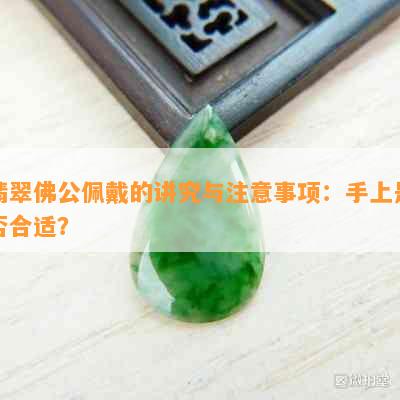 翡翠佛公佩戴的讲究与注意事项：手上是否合适？