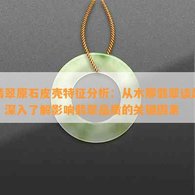 翡翠原石皮壳特征分析：从木那翡翠谈起，深入了解影响翡翠品质的关键因素