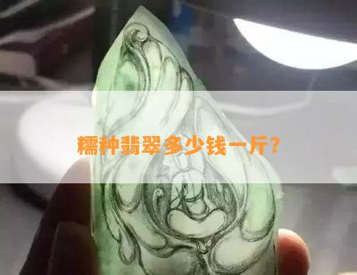 糯种翡翠多少钱一斤？