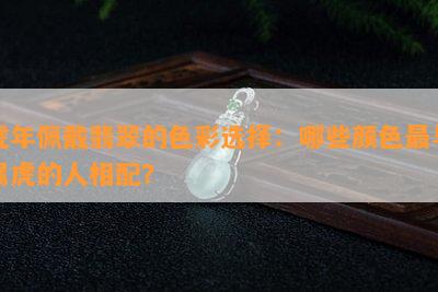 虎年佩戴翡翠的色彩选择：哪些颜色最与属虎的人相配？