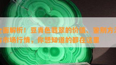 全面解析！豆青色翡翠的价值、鉴别方法与市场行情，你想知道的都在这里