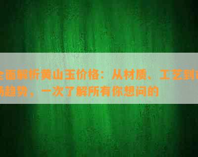 全面解析黄山玉价格：从材质、工艺到市场趋势，一次了解所有你想问的