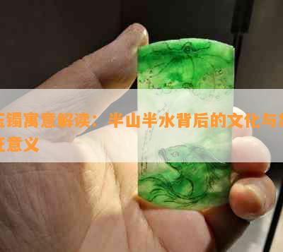 玉镯寓意解读：半山半水背后的文化与象征意义