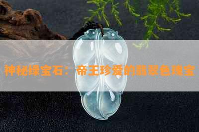 神秘绿宝石：帝王珍爱的翡翠色瑰宝