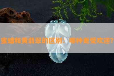 蜜蜡和黄翡翠的区别：哪种更受欢迎？