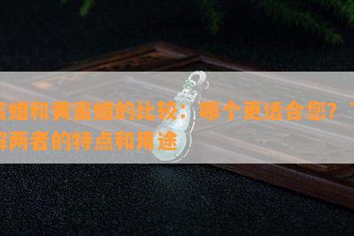 蜜蜡和黄蜜蜡的比较：哪个更适合您？了解两者的特点和用途